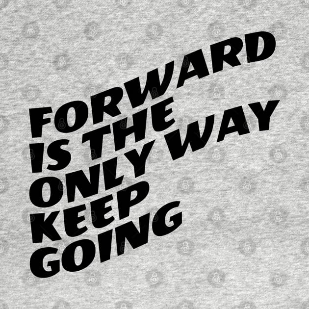 Forward Is The Only Way Keep Going by Texevod